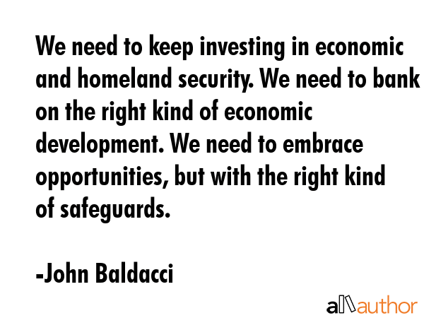 We need to keep investing in economic and homeland security. We need to bank on the right kind of... - John Baldacci Quote GIF