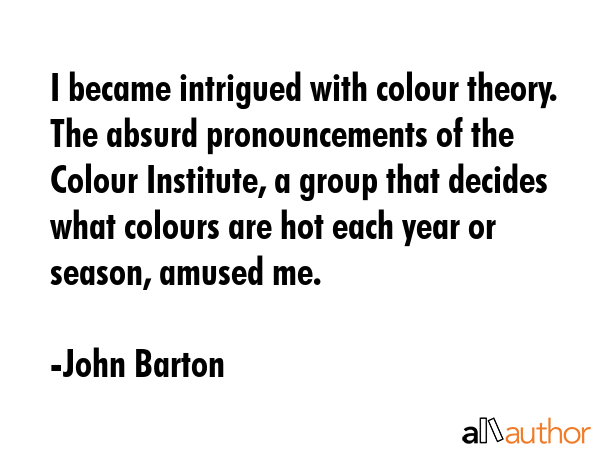 I became intrigued with colour theory. The absurd pronouncements of the Colour Institute, a group... - John Barton Quote GIF