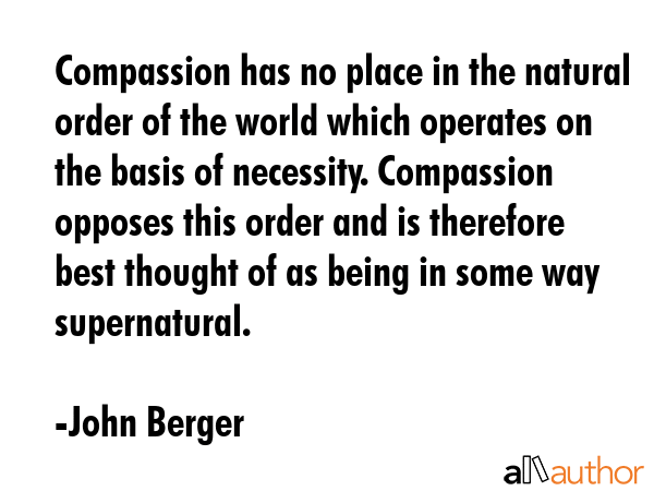 Compassion has no place in the natural order of the world which operates on the basis of necessity.... - John Berger Quote GIF