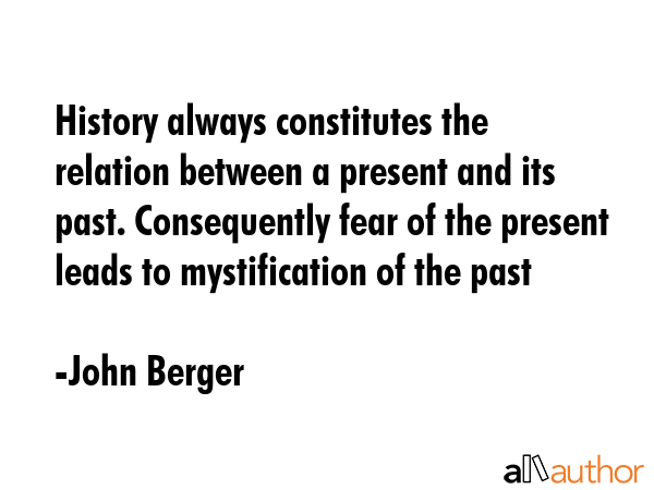 History always constitutes the relation between a present and its past. Consequently fear of the... - John Berger Quote GIF