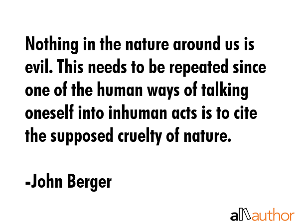 Nothing in the nature around us is evil. This needs to be repeated since one of the human ways of... - John Berger Quote GIF