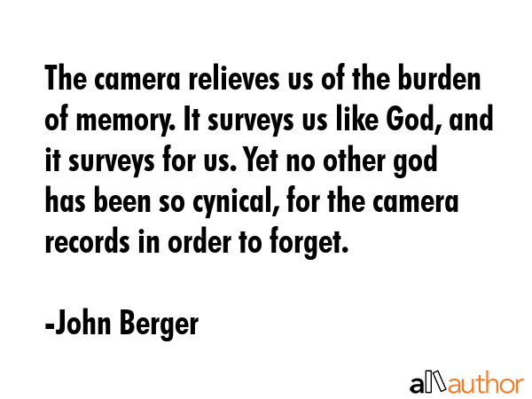 The camera relieves us of the burden of memory. It surveys us like God, and it surveys for us. Yet... - John Berger Quote GIF