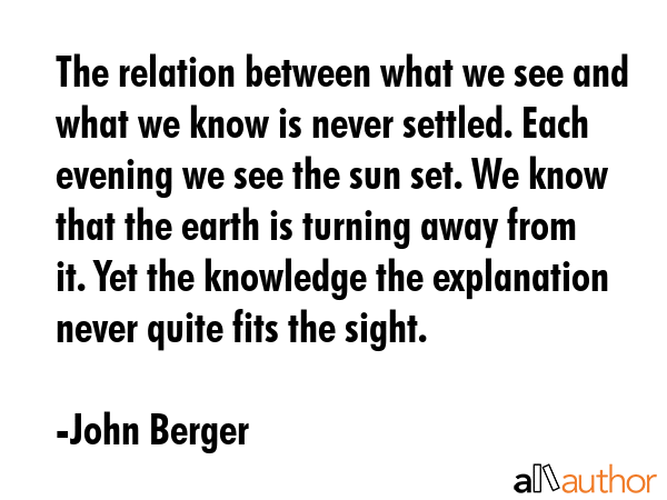 The relation between what we see and what we know is never settled. Each evening we see the sun... - John Berger Quote GIF