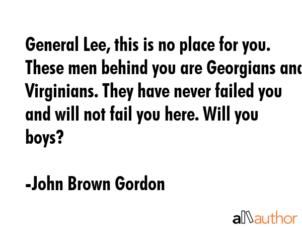 General Lee, this is no place for you. These men behind you are Georgians and Virginians. They have... - John Brown Gordon Quote GIF