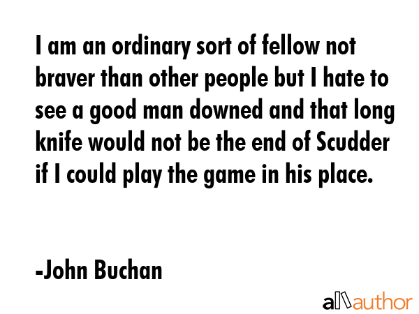 I am an ordinary sort of fellow not braver than other people but I hate to see a good man downed... - John Buchan Quote GIF