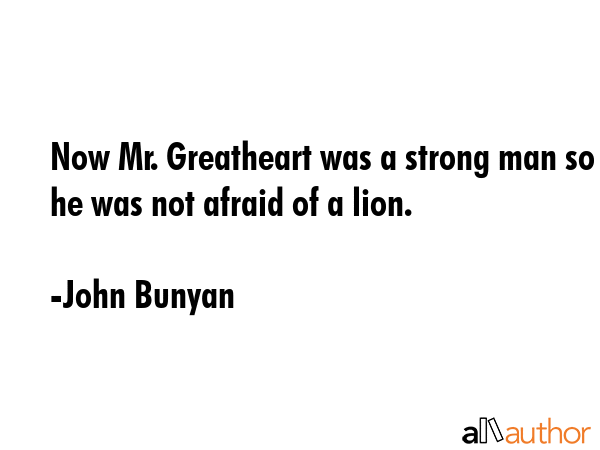 Now Mr. Greatheart was a strong man so he was not afraid of a lion. - John Bunyan Quote