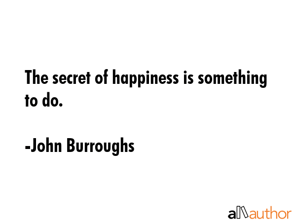 The secret of happiness is something to do. - John Burroughs Quote GIF