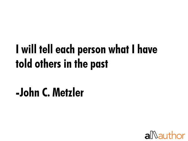 I will tell each person what I have told others in the past - John C. Metzler Quote GIF
