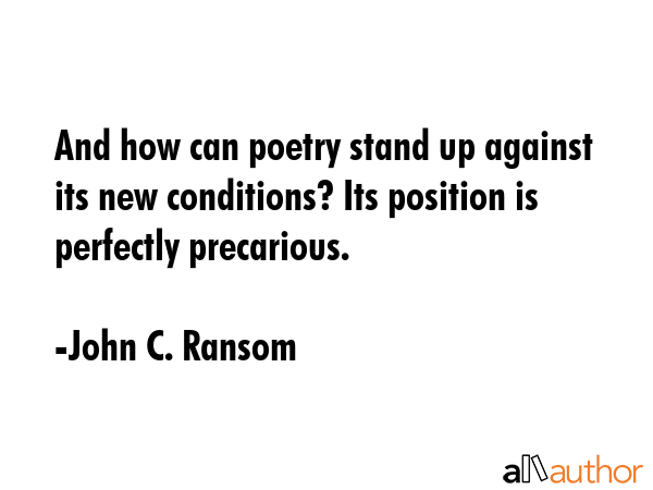 And how can poetry stand up against its new conditions? Its position is perfectly precarious. - John C. Ransom Quote GIF