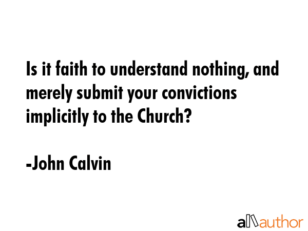 Is it faith to understand nothing, and merely submit your convictions implicitly to the Church? - John Calvin Quote GIF