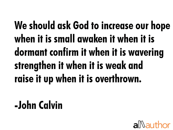 We should ask God to increase our hope when it is small awaken it when it is dormant confirm it... - John Calvin Quote GIF