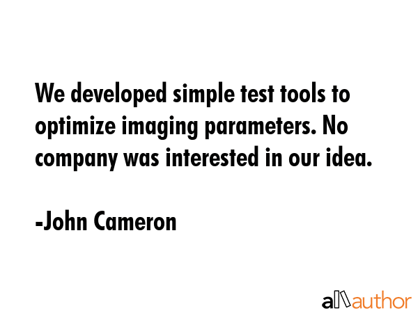 We developed simple test tools to optimize imaging parameters. No company was interested in our... - John Cameron Quote GIF