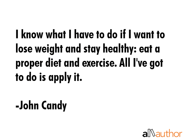 I know what I have to do if I want to lose weight and stay healthy: eat a proper diet and exercise.... - John Candy Quote GIF
