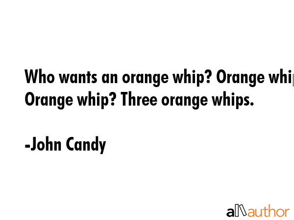 Who wants an orange whip? Orange whip? Orange whip? Three orange whips. - John Candy Quote GIF