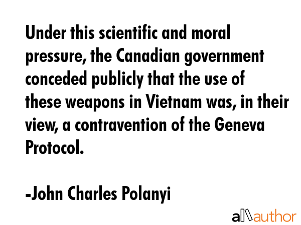 Under this scientific and moral pressure, the Canadian government conceded publicly that the use of... - John Charles Polanyi Quote GIF