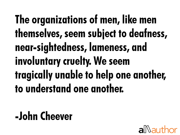 The organizations of men, like men themselves, seem subject to deafness, near-sightedness,... - John Cheever Quote GIF