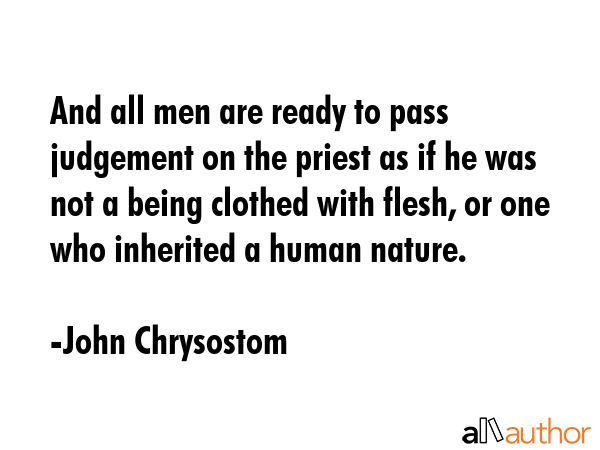 And all men are ready to pass judgement on the priest as if he was not a being clothed with flesh,... - John Chrysostom Quote GIF