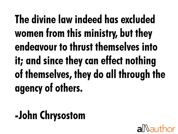 The divine law indeed has excluded women from this ministry, but they endeavour to thrust... - John Chrysostom Quote GIF
