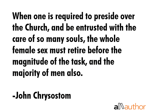 When one is required to preside over the Church, and be entrusted with the care of so many souls,... - John Chrysostom Quote GIF