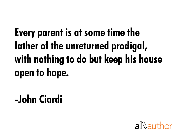 Every parent is at some time the father of the unreturned prodigal, with nothing to do but keep his... - John Ciardi Quote GIF