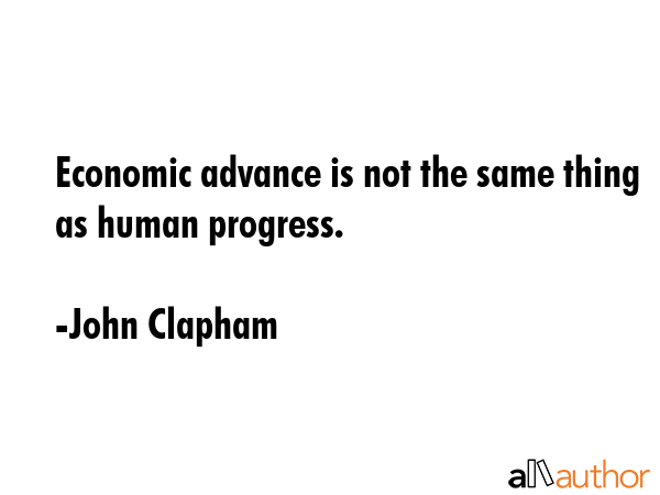 Economic advance is not the same thing as human progress. - John Clapham Quote GIF