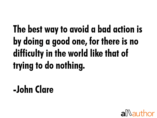 The best way to avoid a bad action is by doing a good one, for there is no difficulty in the world... - John Clare Quote GIF