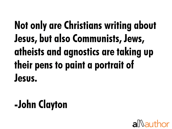 Not only are Christians writing about Jesus, but also Communists, Jews, atheists and agnostics are... - John Clayton Quote GIF