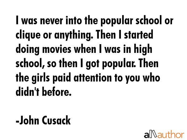 I was never into the popular school or clique or anything. Then I started doing movies when I was... - John Cusack Quote GIF