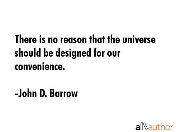 There is no reason that the universe should be designed for our convenience. - John D. Barrow Quote