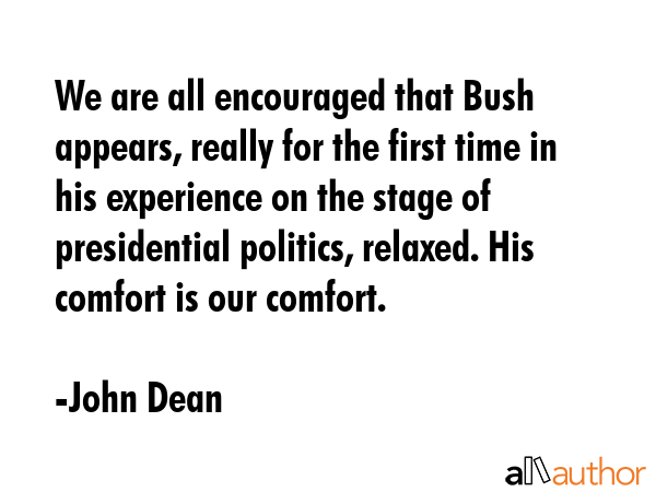 We are all encouraged that Bush appears, really for the first time in his experience on the stage... - John Dean Quote GIF