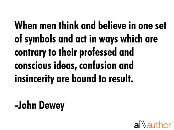 When men think and believe in one set of symbols and act in ways which are contrary to their... - John Dewey Quote GIF