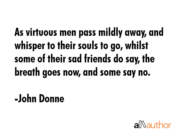 As virtuous men pass mildly away, and whisper to their souls to go, whilst some of their sad... - John Donne Quote GIF