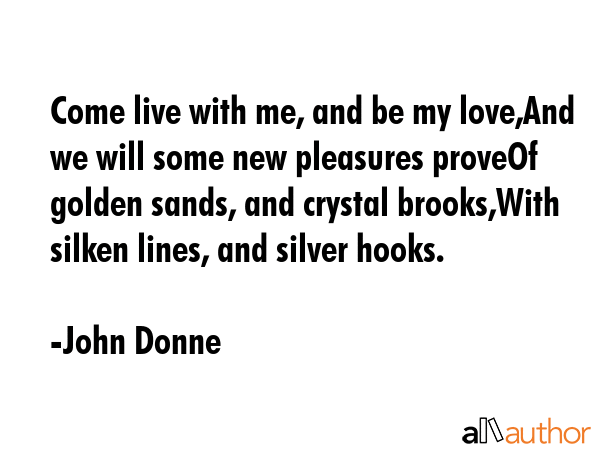 Come live with me, and be my love,And we will some new pleasures proveOf golden sands, and crystal... - John Donne Quote GIF