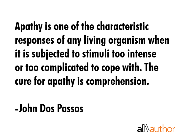 Apathy is one of the characteristic responses of any living organism when it is subjected to... - John Dos Passos Quote GIF