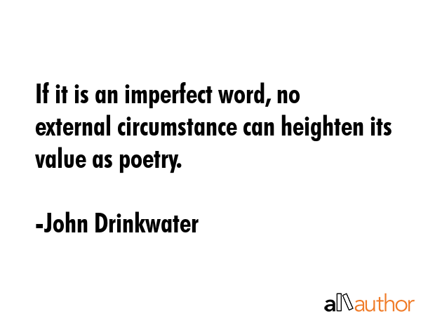 If it is an imperfect word, no external circumstance can heighten its value as poetry. - John Drinkwater Quote GIF