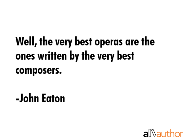 Well, the very best operas are the ones written by the very best composers. - John Eaton Quote GIF