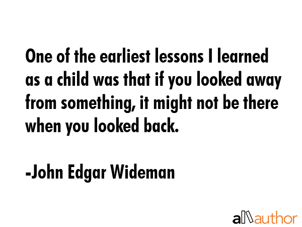 One of the earliest lessons I learned as a child was that if you looked away from something, it... - John Edgar Wideman Quote GIF