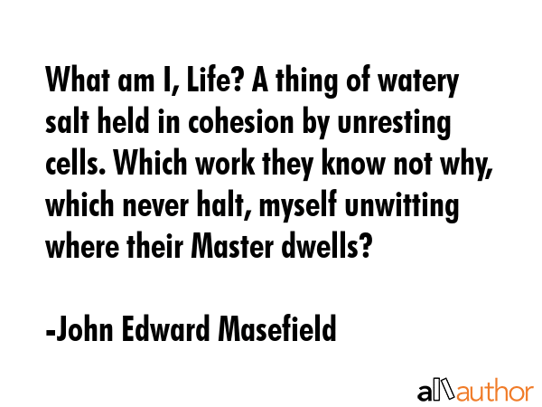 What am I, Life? A thing of watery salt held in cohesion by unresting cells. Which work they know... - John Edward Masefield Quote GIF