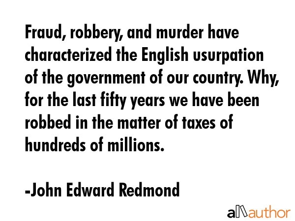 Fraud, robbery, and murder have characterized the English usurpation of the government of our... - John Edward Redmond Quote GIF