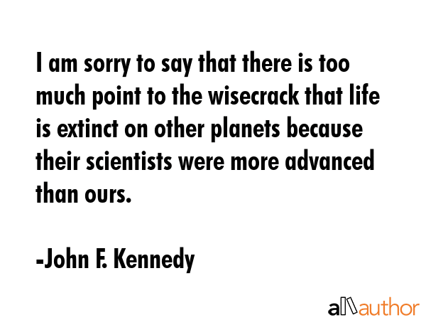 I am sorry to say that there is too much point to the wisecrack that life is extinct on other... - John F. Kennedy Quote GIF