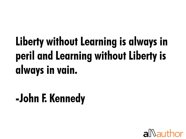 Liberty without Learning is always in peril and Learning without Liberty is always in vain. - John F. Kennedy Quote GIF