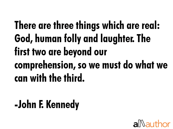 There are three things which are real: God, human folly and laughter. The first two are beyond our... - John F. Kennedy Quote GIF