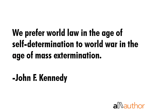 We prefer world law in the age of self-determination to world war in the age of mass extermination. - John F. Kennedy Quote GIF