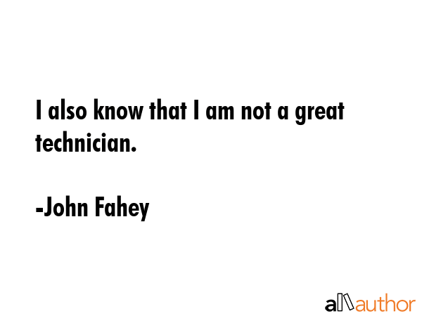 I also know that I am not a great technician. - John Fahey Quote GIF