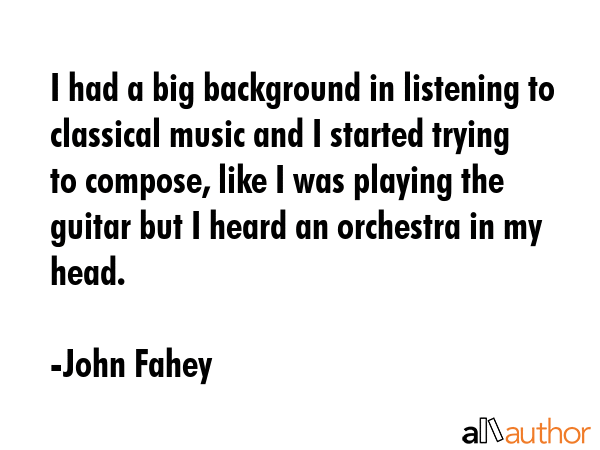 I had a big background in listening to classical music and I started trying to compose, like I was... - John Fahey Quote GIF