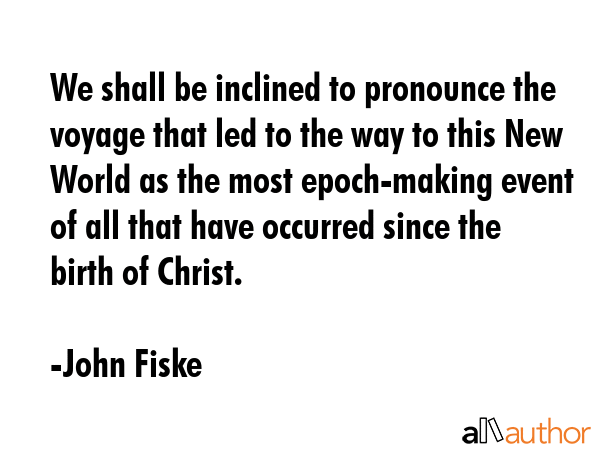 We shall be inclined to pronounce the voyage that led to the way to this New World as the most... - John Fiske Quote GIF