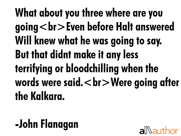 What about you three where are you goingEven before Halt answered Will knew what he was going to... - John Flanagan Quote GIF