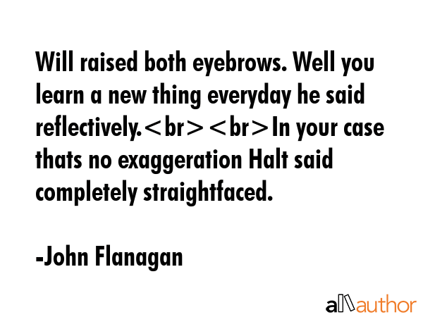 Will raised both eyebrows. Well you learn a new thing everyday he said reflectively.In your case... - John Flanagan Quote GIF