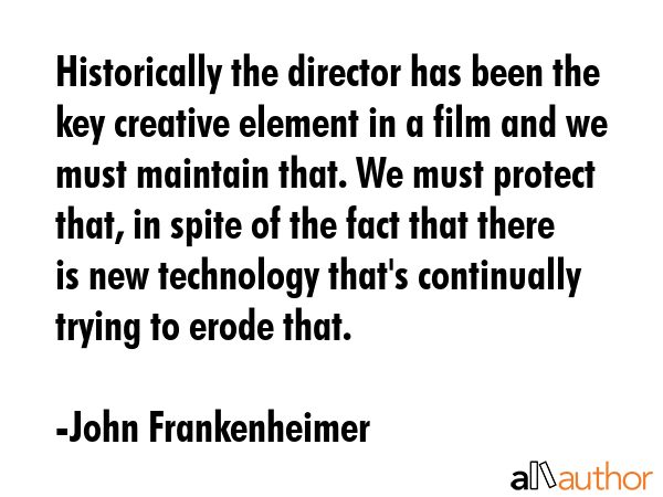 Historically the director has been the key creative element in a film and we must maintain that. We... - John Frankenheimer Quote GIF