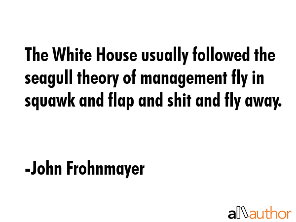 The White House usually followed the seagull theory of management fly in squawk and flap and shit... - John Frohnmayer Quote GIF